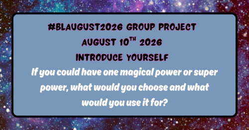 Starry background with the following text: "#Blaugust2026 group project, August 10th 2026, Introduce yourself: If you could have one magical power or super power, what would you choose and what would you use it for?