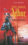 T. H. White: Üdv néked, Arthur, nagy király (The Once and Future King)